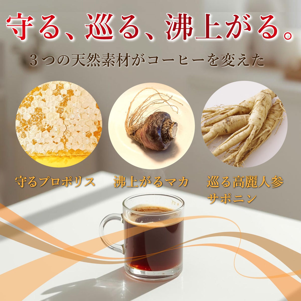 守る、巡る、沸上がる。3つの天然素材がコーヒーを変えた。守るプロポリス。沸上がるマカ。巡る高麗人参サポニン。